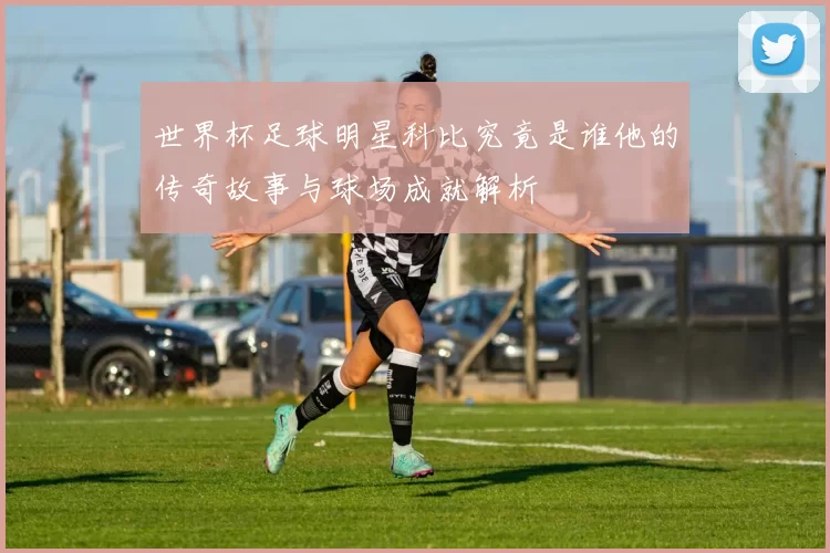 世界杯足球明星科比究竟是谁他的传奇故事与球场成就解析