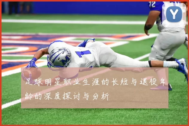足球明星职业生涯的长短与退役年龄的深度探讨与分析