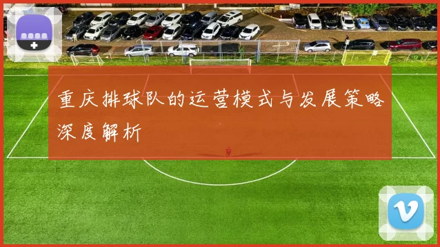 重庆排球队的运营模式与发展策略深度解析
