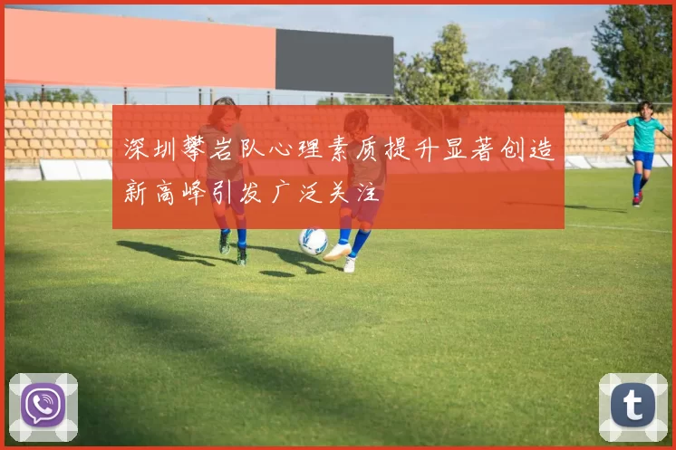 深圳攀岩队心理素质提升显著创造新高峰引发广泛关注