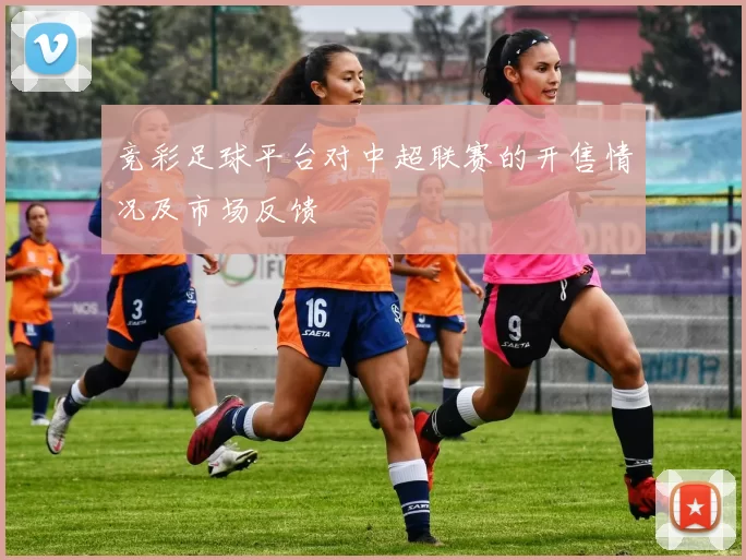 竞彩足球平台对中超联赛的开售情况及市场反馈
