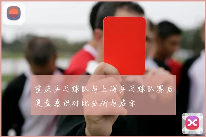 重庆乒乓球队与上海乒乓球队赛后复盘意识对比分析与启示