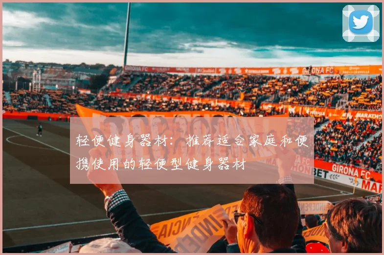 轻便健身器材：推荐适合家庭和便携使用的轻便型健身器材