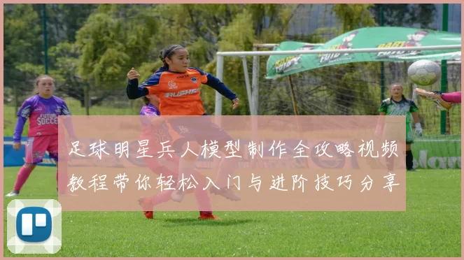 足球明星兵人模型制作全攻略视频教程带你轻松入门与进阶技巧分享
