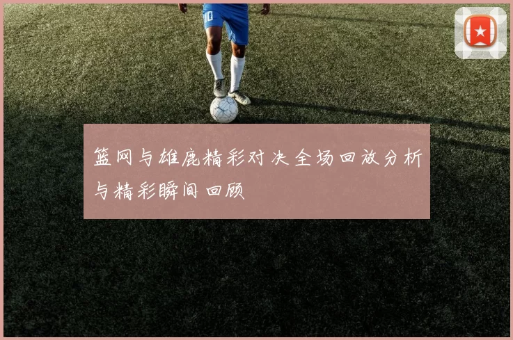 篮网与雄鹿精彩对决全场回放分析与精彩瞬间回顾