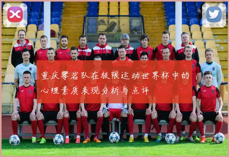 重庆攀岩队在极限运动世界杯中的心理素质表现分析与点评