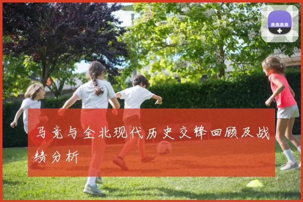 马竞与全北现代历史交锋回顾及战绩分析