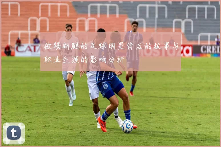 被踢断腿的足球明星背后的故事与职业生涯的影响分析