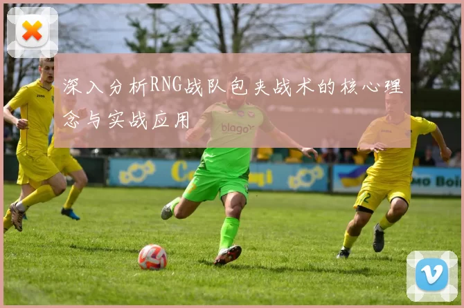 深入分析RNG战队包夹战术的核心理念与实战应用