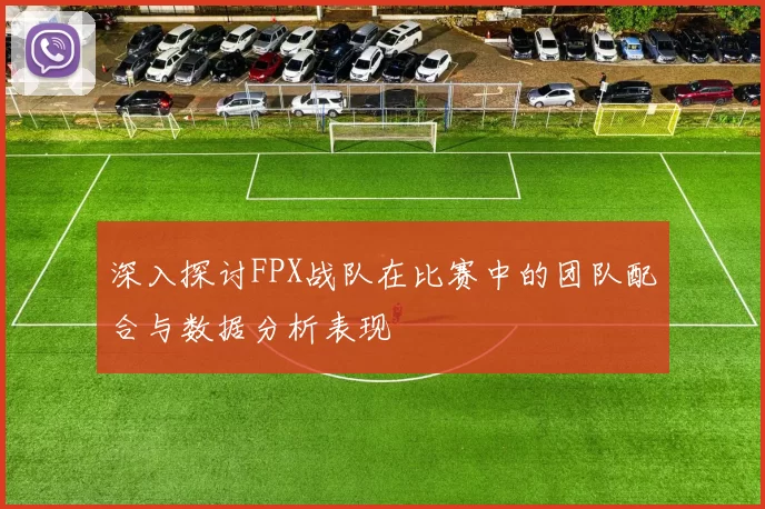 深入探讨FPX战队在比赛中的团队配合与数据分析表现