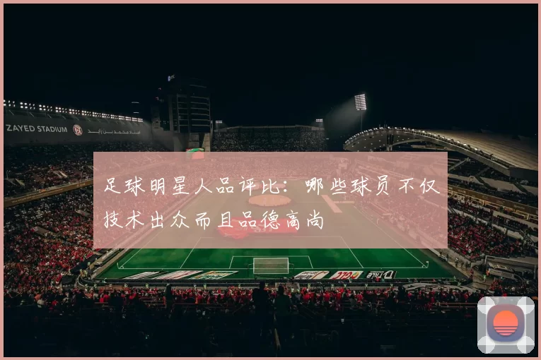 足球明星人品评比：哪些球员不仅技术出众而且品德高尚