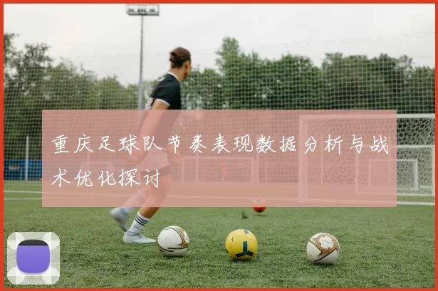 重庆足球队节奏表现数据分析与战术优化探讨