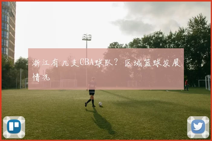 浙江有几支CBA球队？区域篮球发展情况