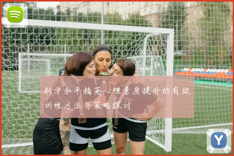 科学和平精英心理素质提升的有效训练方法与策略探讨