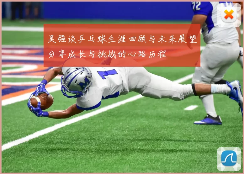 吴强谈乒乓球生涯回顾与未来展望分享成长与挑战的心路历程