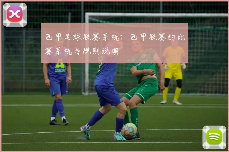 西甲足球联赛系统：西甲联赛的比赛系统与规则说明