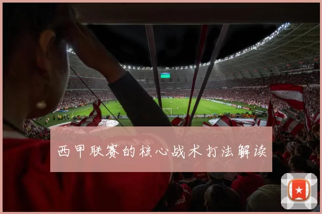 西甲联赛的核心战术打法解读