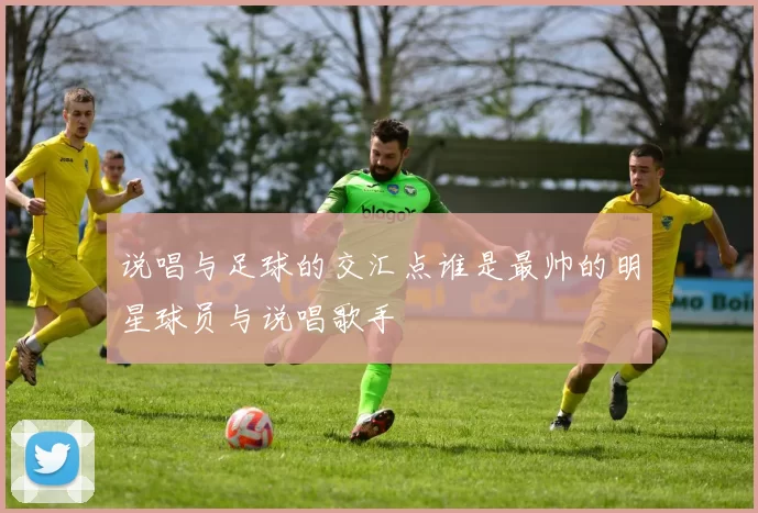 说唱与足球的交汇点谁是最帅的明星球员与说唱歌手