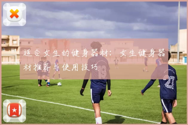 适合女生的健身器材：女生健身器材推荐与使用技巧