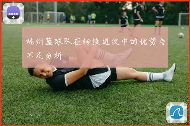 杭州篮球队在转换进攻中的优势与不足分析