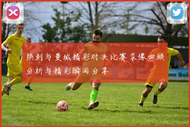 热刺与曼城精彩对决比赛录像回顾分析与精彩瞬间分享