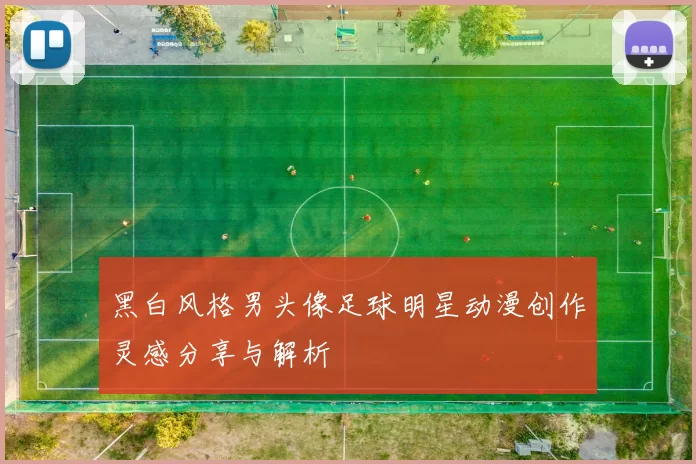 黑白风格男头像足球明星动漫创作灵感分享与解析