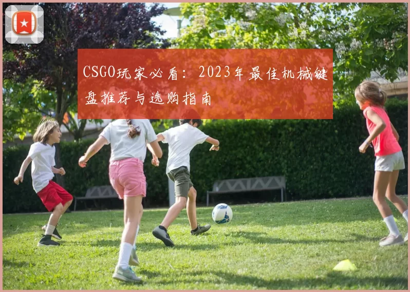 CSGO玩家必看：2023年最佳机械键盘推荐与选购指南