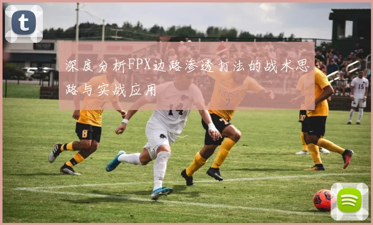 深度分析FPX边路渗透打法的战术思路与实战应用