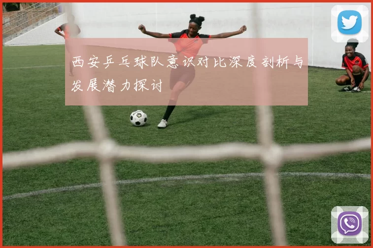 西安乒乓球队意识对比深度剖析与发展潜力探讨