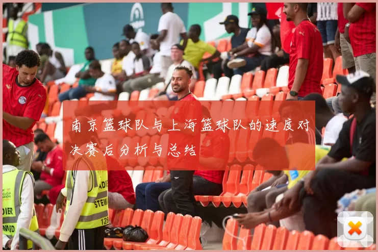 南京篮球队与上海篮球队的速度对决赛后分析与总结