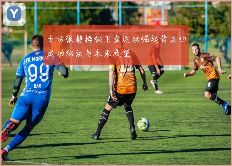 专访张静揭秘飞盘运动崛起背后的成功秘诀与未来展望