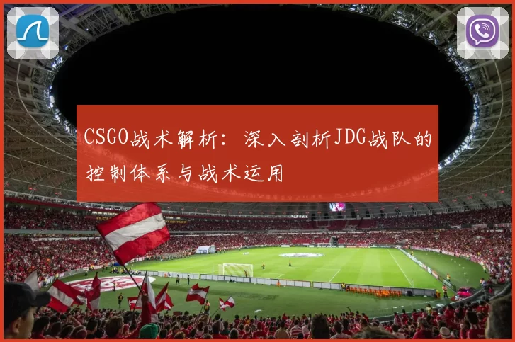 CSGO战术解析：深入剖析JDG战队的控制体系与战术运用