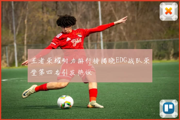 王者荣耀耐力排行榜揭晓EDG战队荣登第四名引发热议