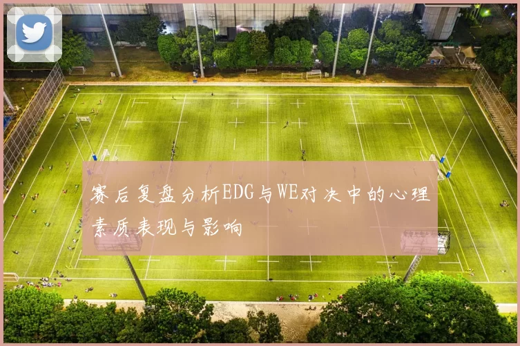 赛后复盘分析EDG与WE对决中的心理素质表现与影响